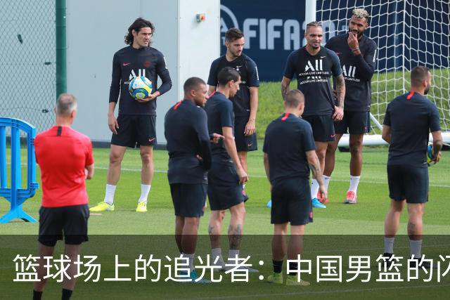 篮球场上的追光者：中国男篮的闪耀之旅